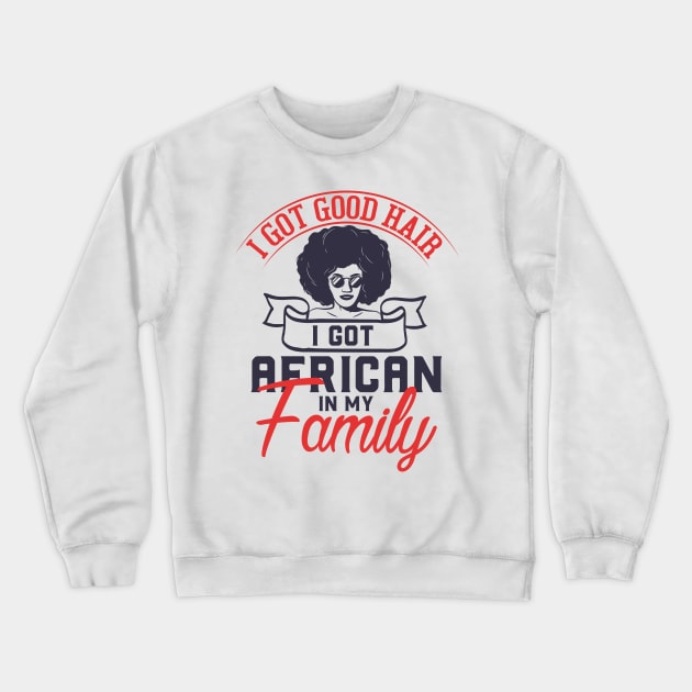 I got good hair I got African in my family Crewneck Sweatshirt by UrbanLifeApparel